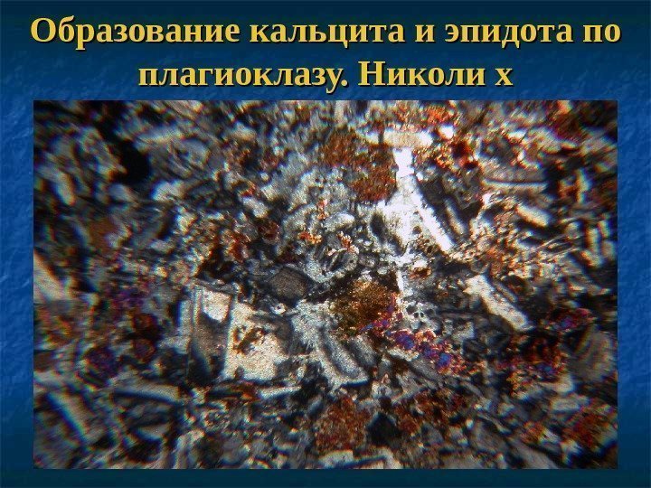 Образование кальцита и эпидота по плагиоклазу. Николи х 